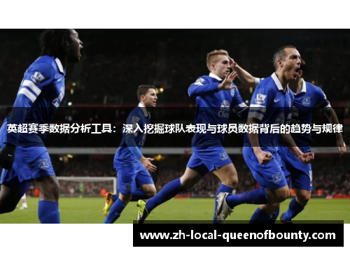英超赛季数据分析工具：深入挖掘球队表现与球员数据背后的趋势与规律