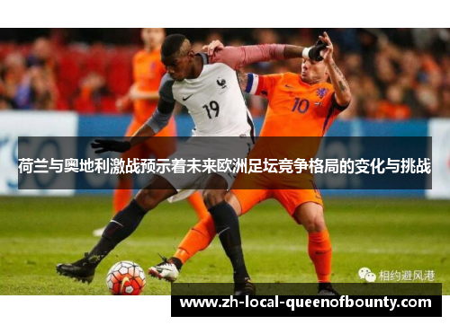 荷兰与奥地利激战预示着未来欧洲足坛竞争格局的变化与挑战