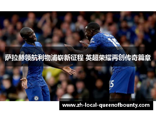 萨拉赫领航利物浦崭新征程 英超荣耀再创传奇篇章