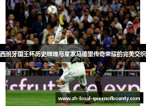 西班牙国王杯历史辉煌与皇家马德里传奇荣耀的完美交织
