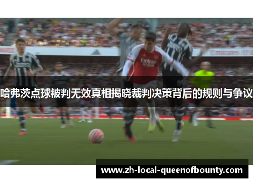 哈弗茨点球被判无效真相揭晓裁判决策背后的规则与争议