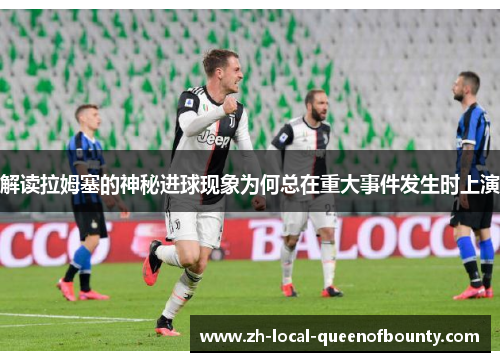 解读拉姆塞的神秘进球现象为何总在重大事件发生时上演