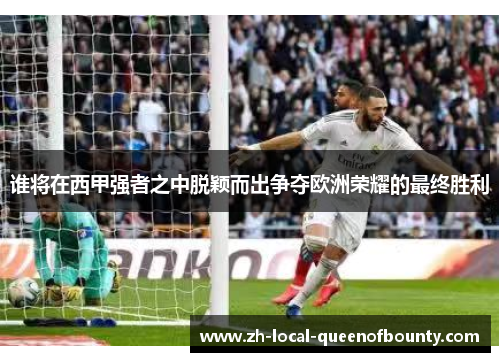 谁将在西甲强者之中脱颖而出争夺欧洲荣耀的最终胜利