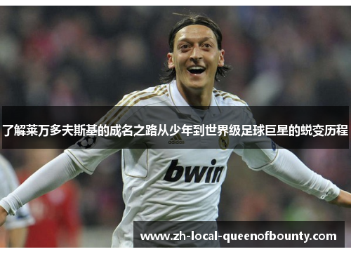 了解莱万多夫斯基的成名之路从少年到世界级足球巨星的蜕变历程