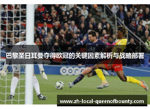 巴黎圣日耳曼夺得欧冠的关键因素解析与战略部署