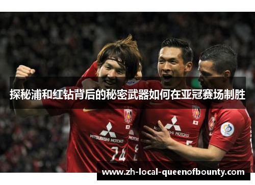 探秘浦和红钻背后的秘密武器如何在亚冠赛场制胜