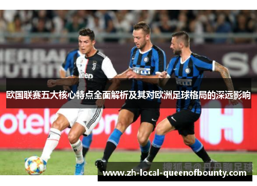 欧国联赛五大核心特点全面解析及其对欧洲足球格局的深远影响