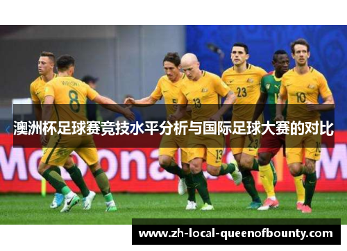 澳洲杯足球赛竞技水平分析与国际足球大赛的对比