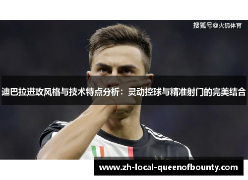 迪巴拉进攻风格与技术特点分析：灵动控球与精准射门的完美结合