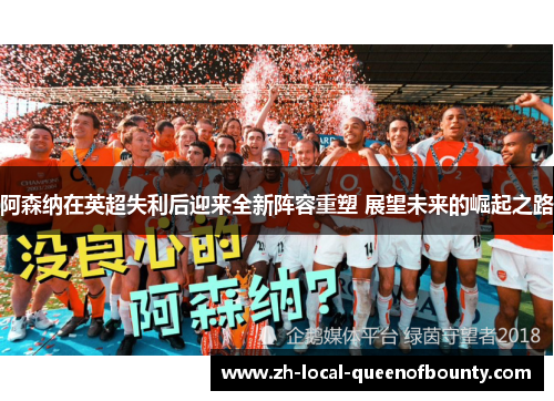 阿森纳在英超失利后迎来全新阵容重塑 展望未来的崛起之路