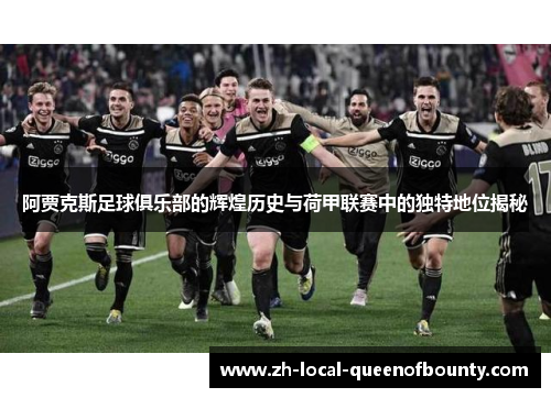 阿贾克斯足球俱乐部的辉煌历史与荷甲联赛中的独特地位揭秘