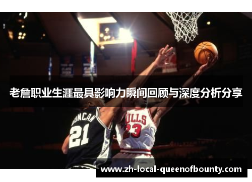 老詹职业生涯最具影响力瞬间回顾与深度分析分享