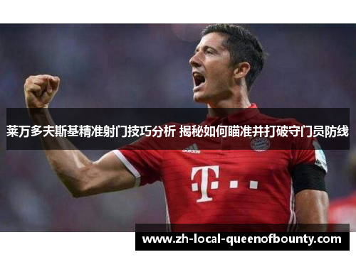 莱万多夫斯基精准射门技巧分析 揭秘如何瞄准并打破守门员防线