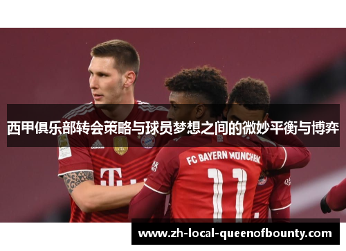 西甲俱乐部转会策略与球员梦想之间的微妙平衡与博弈