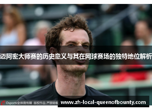 迈阿密大师赛的历史意义与其在网球赛场的独特地位解析