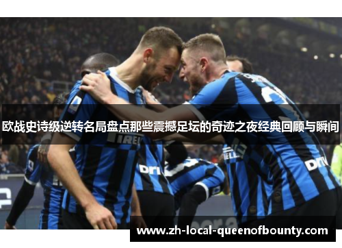 欧战史诗级逆转名局盘点那些震撼足坛的奇迹之夜经典回顾与瞬间