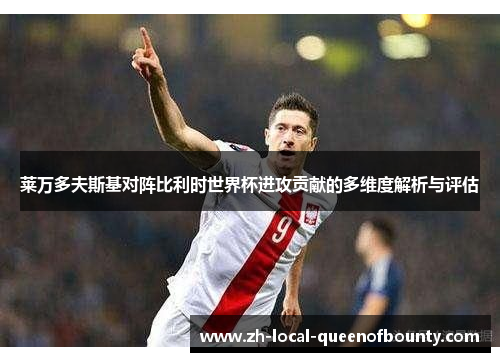 莱万多夫斯基对阵比利时世界杯进攻贡献的多维度解析与评估