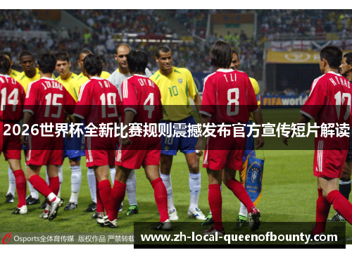 2026世界杯全新比赛规则震撼发布官方宣传短片解读