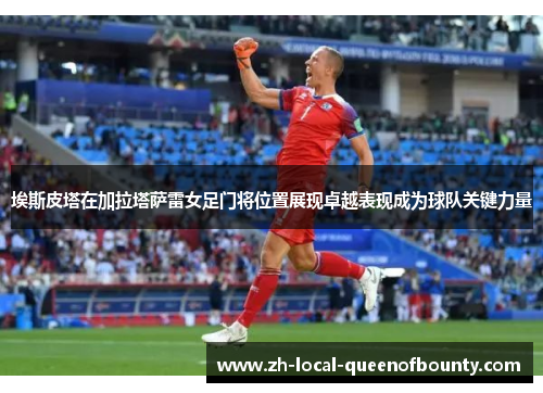 埃斯皮塔在加拉塔萨雷女足门将位置展现卓越表现成为球队关键力量