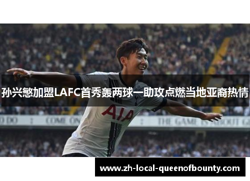 孙兴慜加盟LAFC首秀轰两球一助攻点燃当地亚裔热情