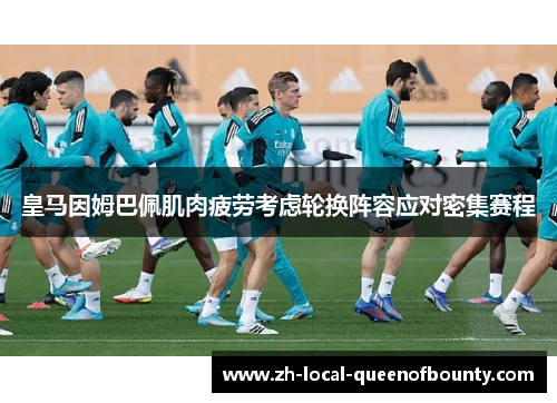 皇马因姆巴佩肌肉疲劳考虑轮换阵容应对密集赛程