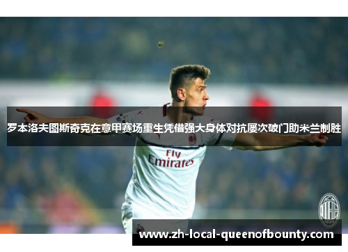 罗本洛夫图斯奇克在意甲赛场重生凭借强大身体对抗屡次破门助米兰制胜