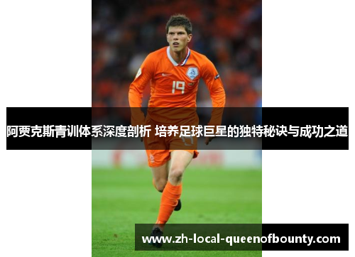 阿贾克斯青训体系深度剖析 培养足球巨星的独特秘诀与成功之道