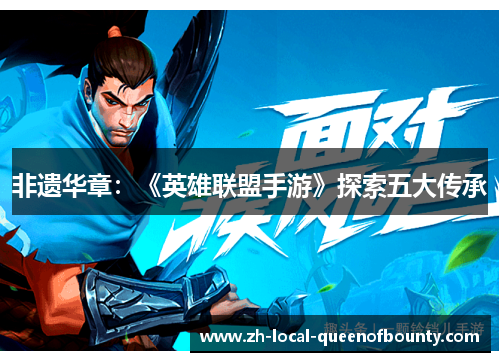 非遗华章:《英雄联盟手游》探索五大传承 非遗华章:《英雄联盟手游》探索五大传承