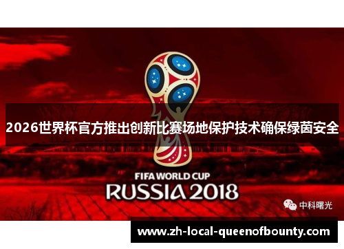 2026世界杯官方推出创新比赛场地保护技术确保绿茵安全 2026世界杯官方推出创新比赛场地保护技术确保绿茵安全