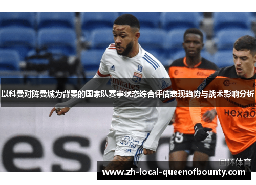 以科曼对阵曼城为背景的国家队赛事状态综合评估表现趋势与战术影响分析 以科曼对阵曼城为背景的国家队赛事状态综合评估表现趋势与战术影响分析