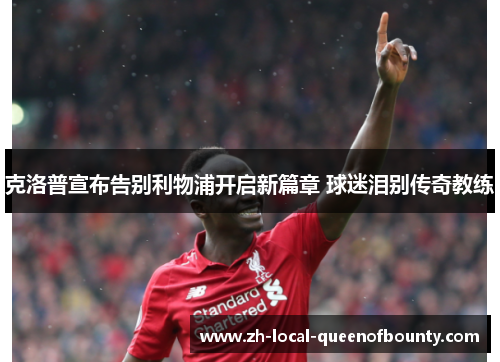 克洛普宣布告别利物浦开启新篇章 球迷泪别传奇教练 克洛普宣布告别利物浦开启新篇章 球迷泪别传奇教练