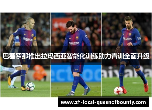 巴塞罗那推出拉玛西亚智能化训练助力青训全面升级 巴塞罗那推出拉玛西亚智能化训练助力青训全面升级