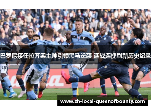 巴罗尼接任拉齐奥主帅引领黑马逆袭 连战连捷刷新历史纪录